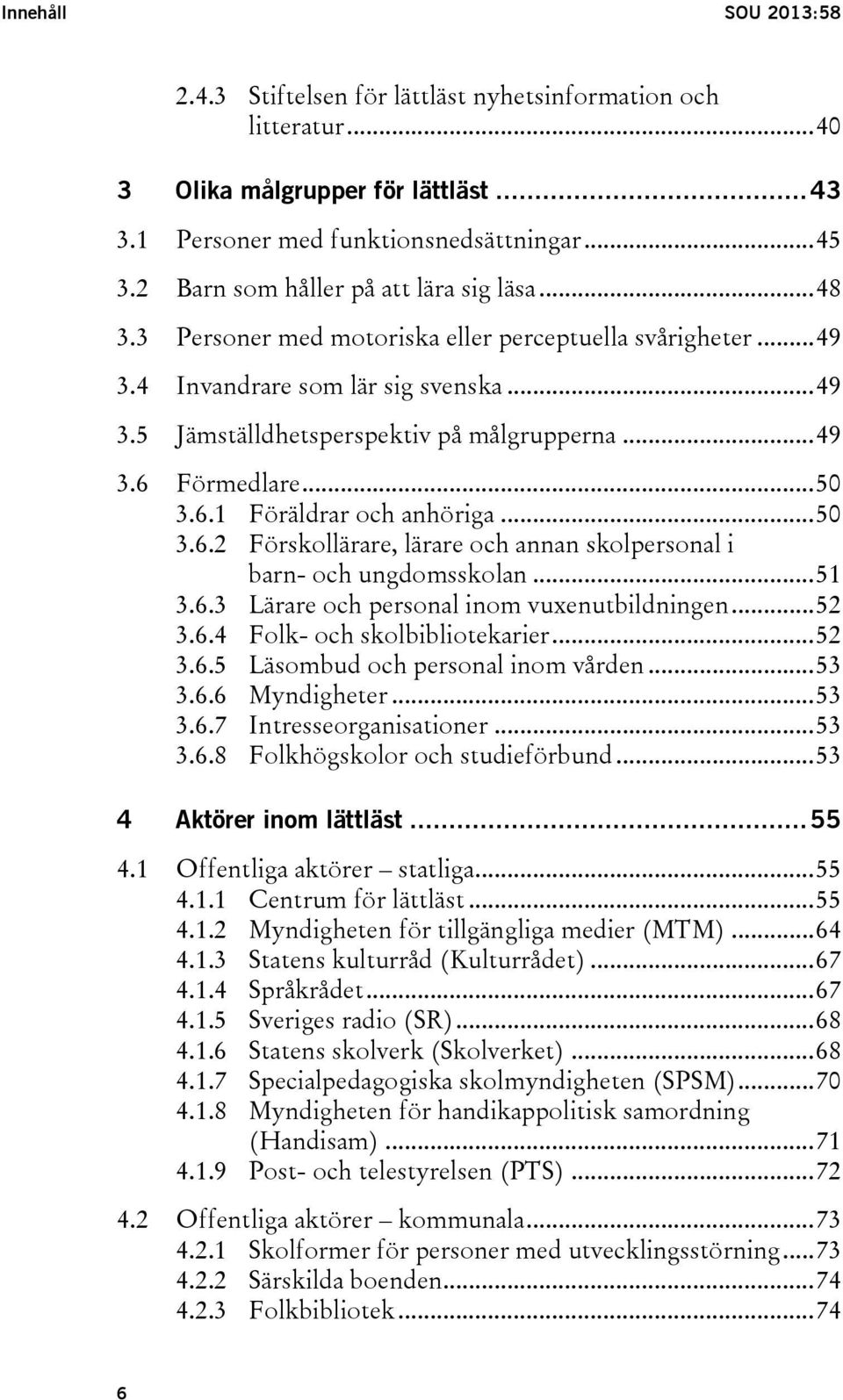 .. 50 3.6.1 Föräldrar och anhöriga... 50 3.6.2 Förskollärare, lärare och annan skolpersonal i barn- och ungdomsskolan... 51 3.6.3 Lärare och personal inom vuxenutbildningen... 52 3.6.4 Folk- och skolbibliotekarier.