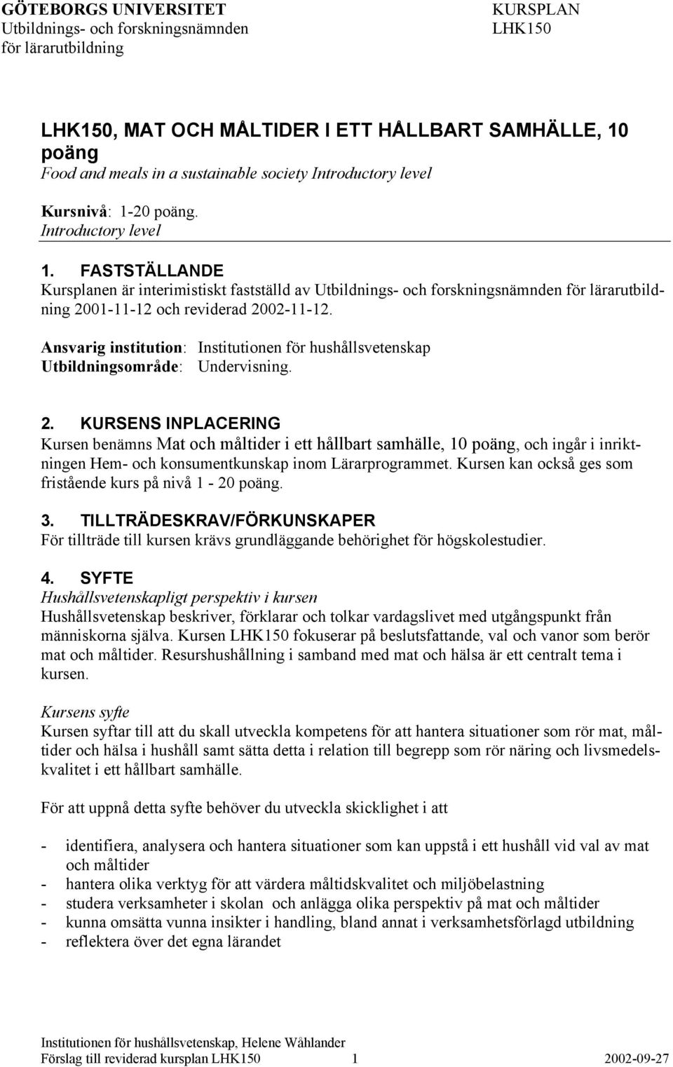 01-11-12 och reviderad 2002-11-12. Ansvarig institution: Institutionen för hushållsvetenskap Utbildningsområde: Undervisning. 2. KURSENS INPLACERING Kursen benämns Mat och måltider i ett hållbart samhälle, 10 poäng, och ingår i inriktningen Hem- och konsumentkunskap inom Lärarprogrammet.