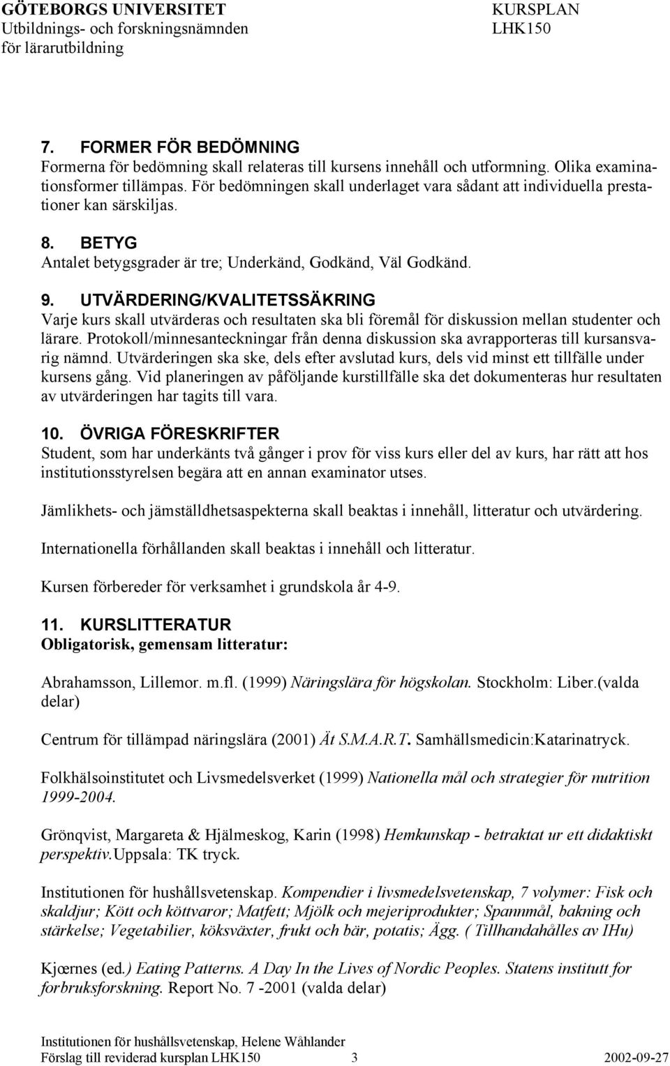 UTVÄRDERING/KVALITETSSÄKRING Varje kurs skall utvärderas och resultaten ska bli föremål för diskussion mellan studenter och lärare.