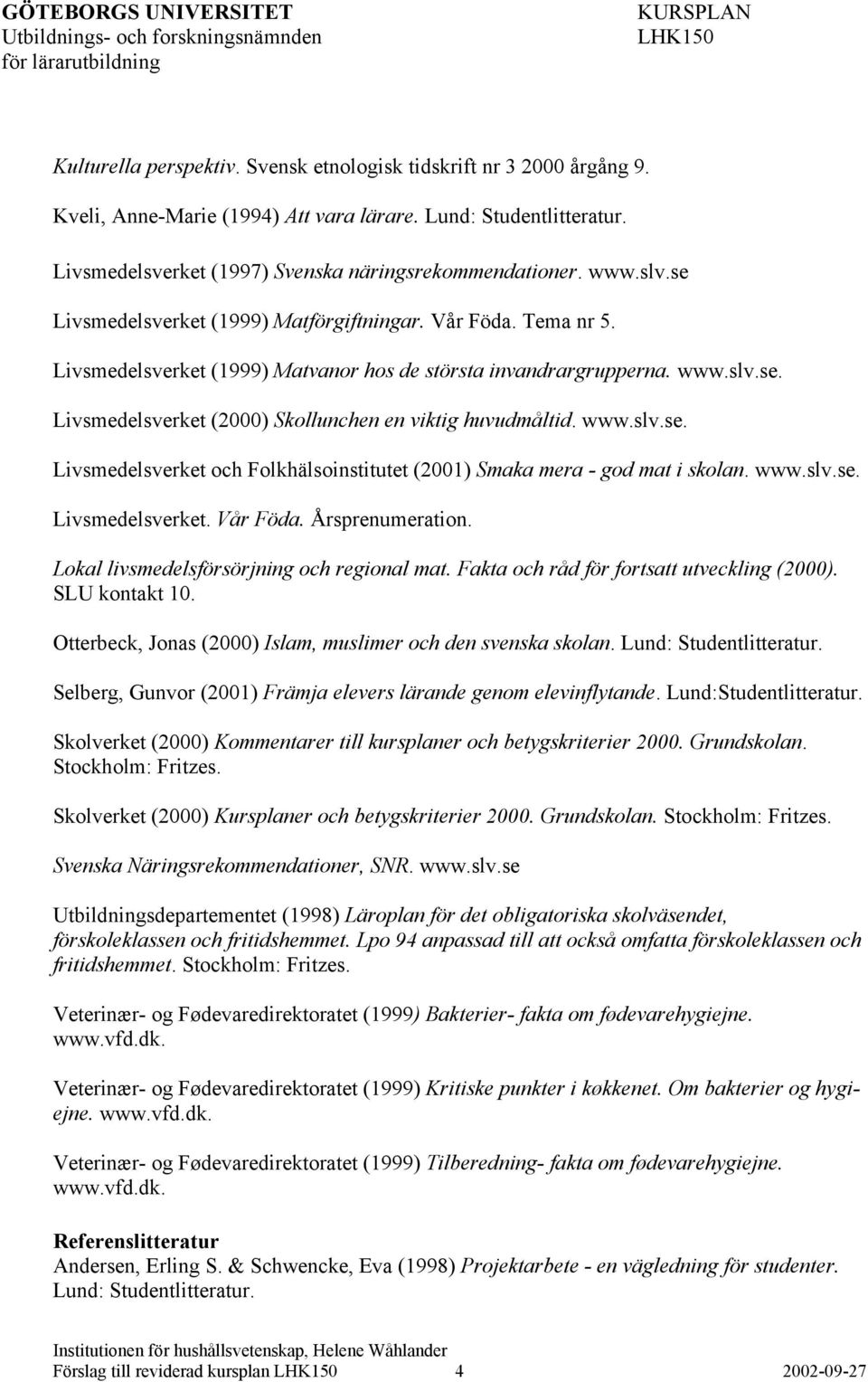 www.slv.se. Livsmedelsverket och Folkhälsoinstitutet (2001) Smaka mera - god mat i skolan. www.slv.se. Livsmedelsverket. Vår Föda. Årsprenumeration. Lokal livsmedelsförsörjning och regional mat.