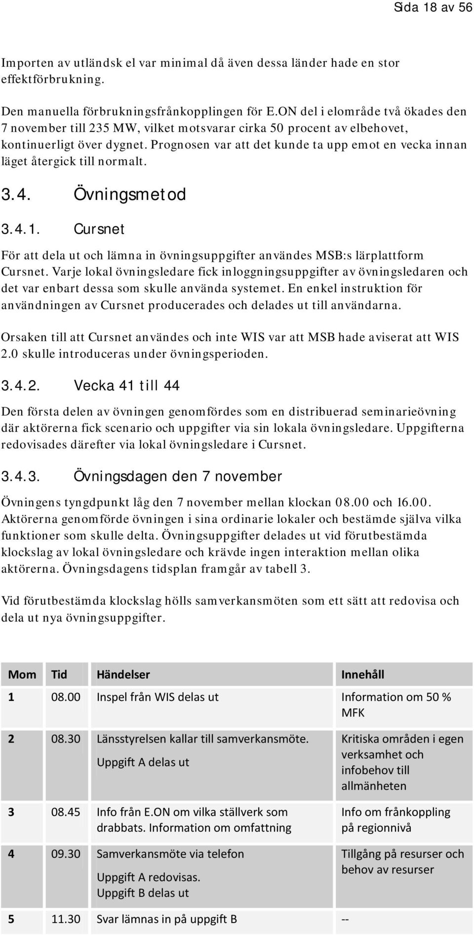 Prognosen var att det kunde ta upp emot en vecka innan läget återgick till normalt. 3.4. Övningsmetod 3.4.1. Cursnet För att dela ut och lämna in övningsuppgifter användes MSB:s lärplattform Cursnet.