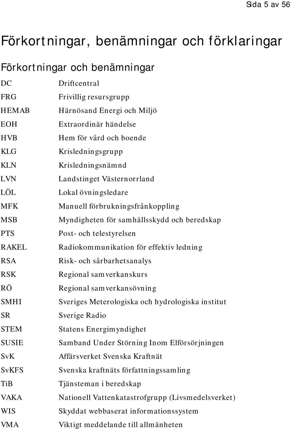 PTS Post- och telestyrelsen RAKEL Radiokommunikation för effektiv ledning RSA Risk- och sårbarhetsanalys RSK Regional samverkanskurs RÖ Regional samverkansövning SMHI Sveriges Meterologiska och