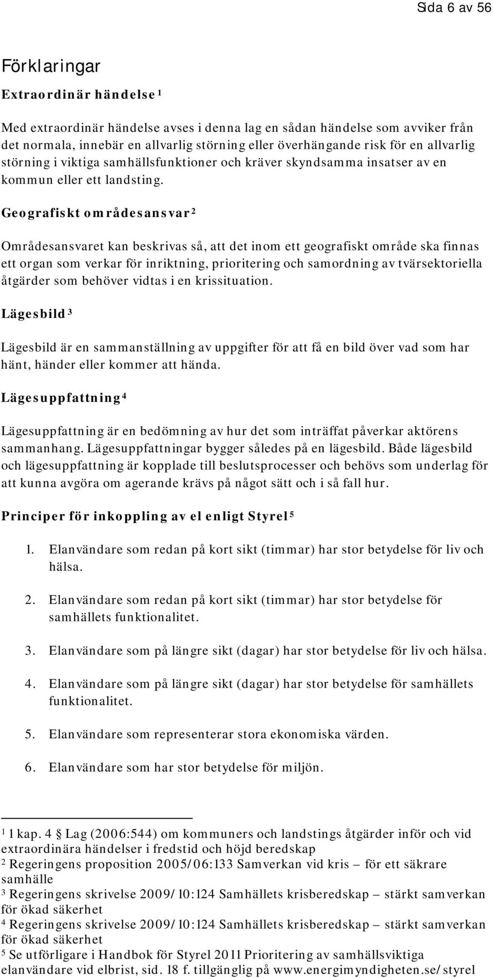 Geografiskt områdesansvar 2 Områdesansvaret kan beskrivas så, att det inom ett geografiskt område ska finnas ett organ som verkar för inriktning, prioritering och samordning av tvärsektoriella