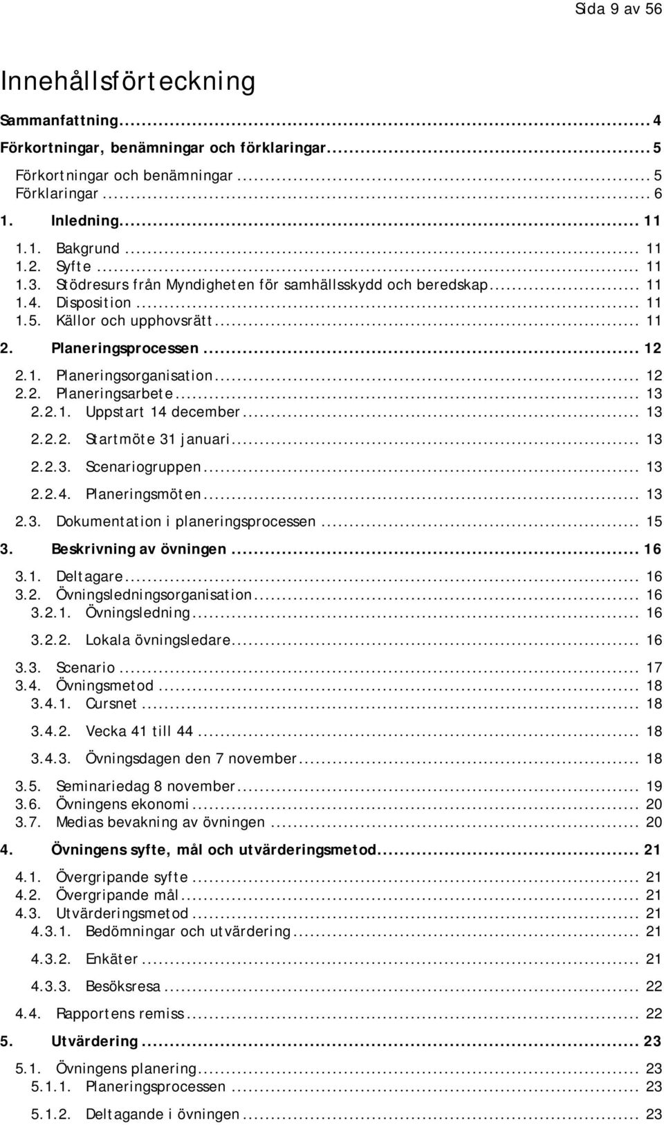 .. 12 2.2. Planeringsarbete... 13 2.2.1. Uppstart 14 december... 13 2.2.2. Startmöte 31 januari... 13 2.2.3. Scenariogruppen... 13 2.2.4. Planeringsmöten... 13 2.3. Dokumentation i planeringsprocessen.