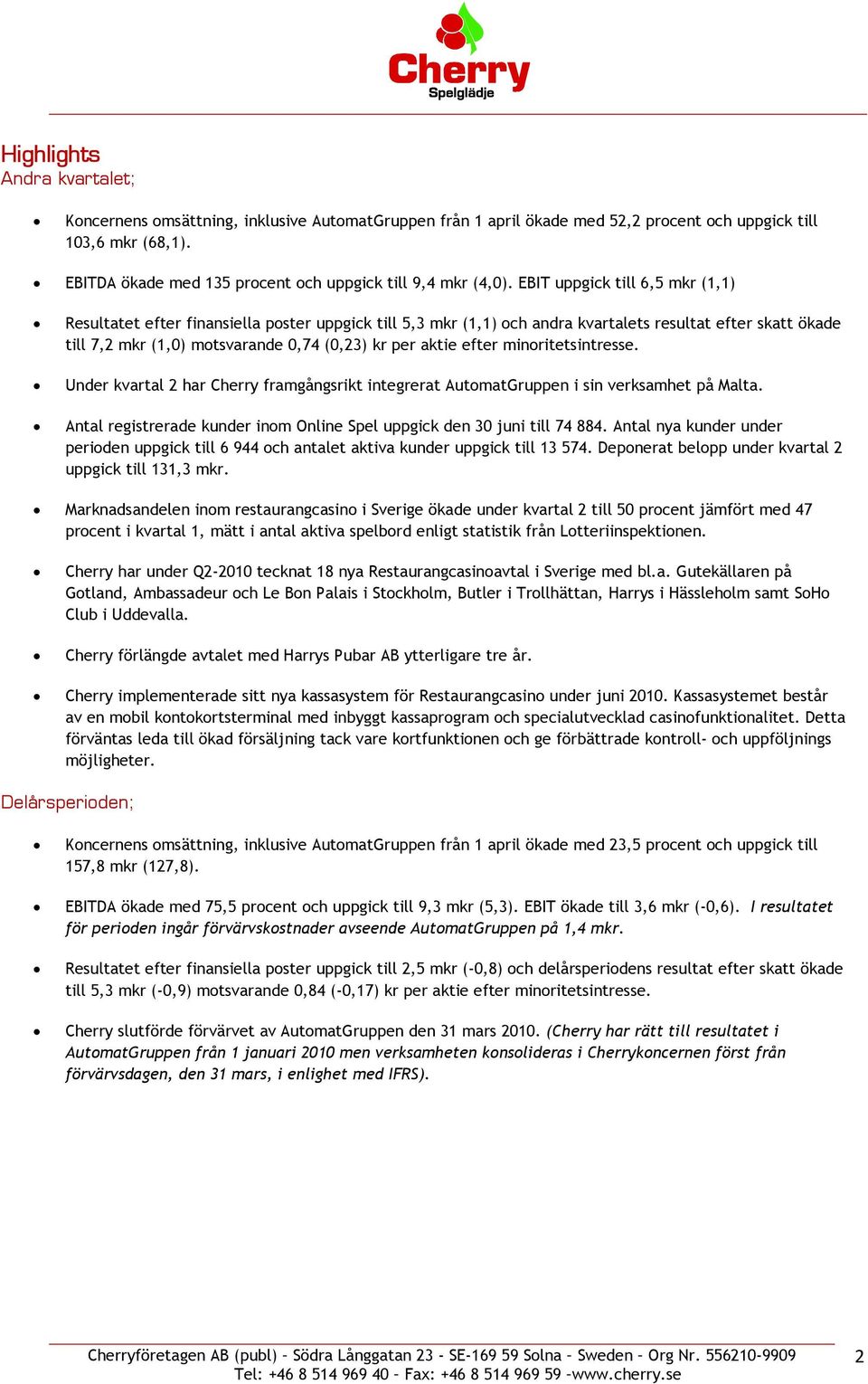 EBIT uppgick till 6,5 mkr (1,1) Resultatet efter finansiella poster uppgick till 5,3 mkr (1,1) och andra kvartalets resultat efter skatt ökade till 7,2 mkr (1,0) motsvarande 0,74 (0,23) kr per aktie