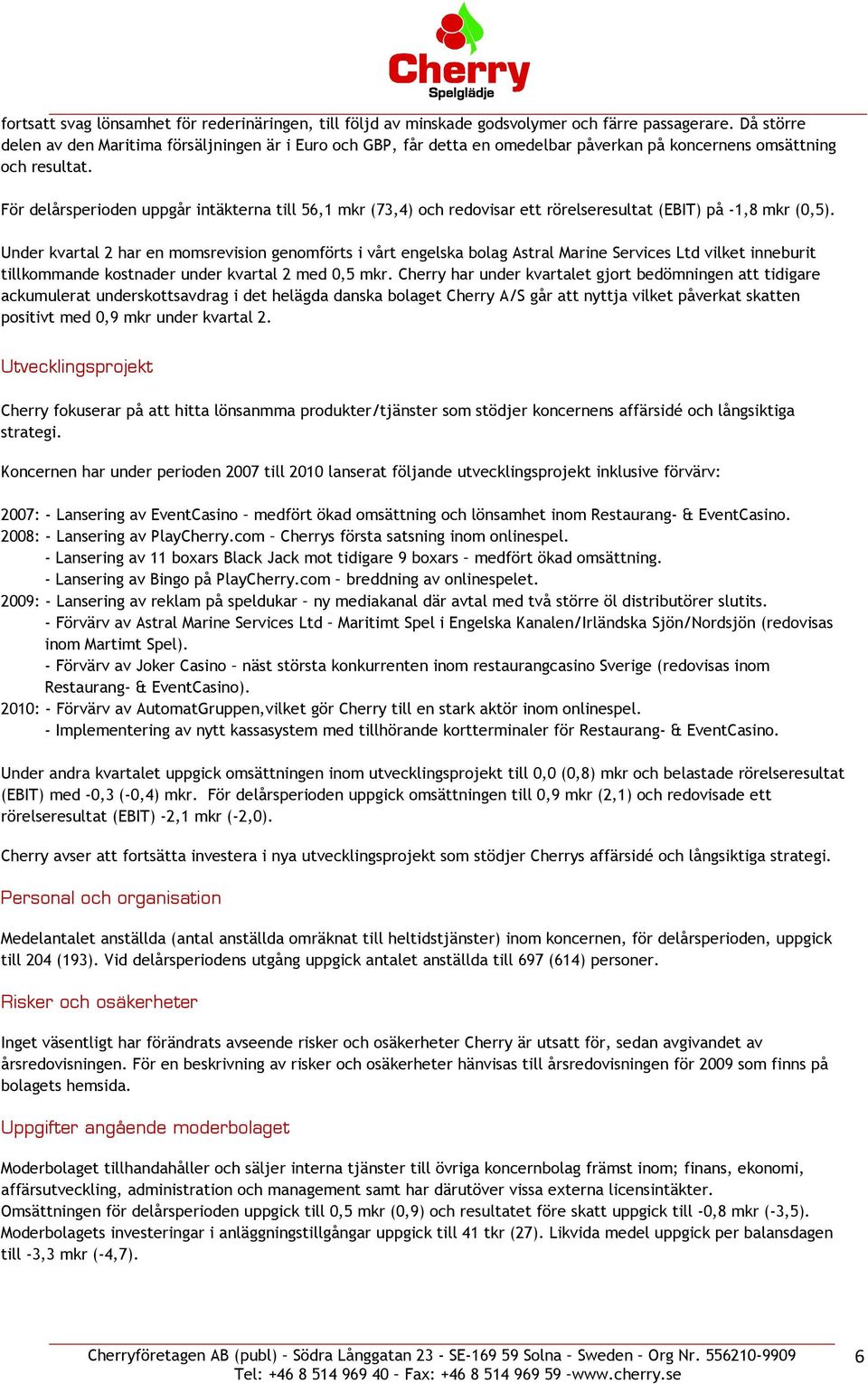 För delårsperioden uppgår intäkterna till 56,1 mkr (73,4) och redovisar ett rörelseresultat (EBIT) på -1,8 mkr (0,5).