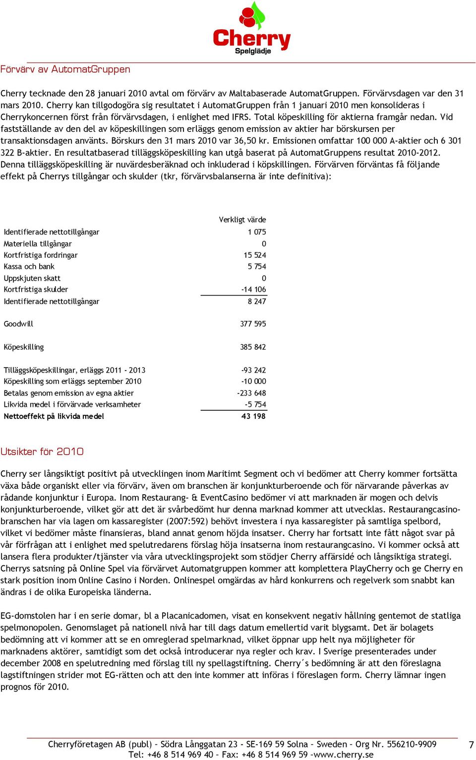 Total köpeskilling för aktierna framgår nedan. Vid fastställande av den del av köpeskillingen som erläggs genom emission av aktier har börskursen per transaktionsdagen använts.