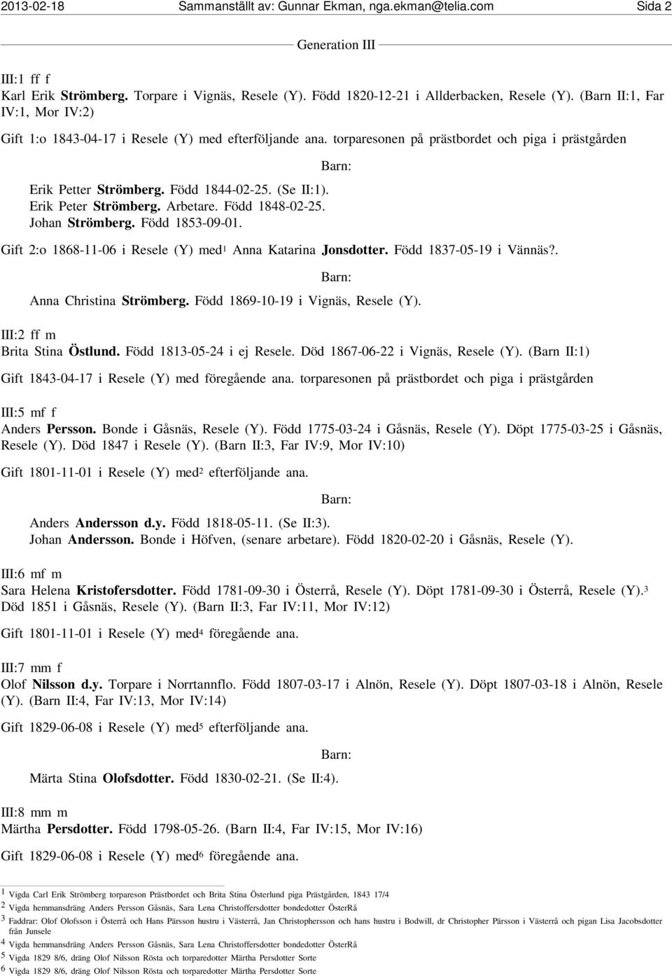 Erik Peter Strömberg. Arbetare. Född 1848-02-25. Johan Strömberg. Född 1853-09-01. Gift 2:o 1868-11-06 i Resele (Y) med 1 Anna Katarina Jonsdotter. Född 1837-05-19 i Vännäs?. Anna Christina Strömberg.