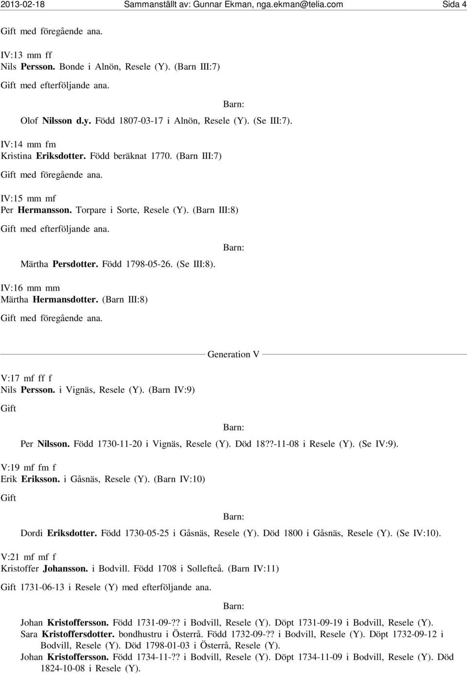 IV:16 mm mm Märtha Hermansdotter. (Barn III:8) Generation V V:17 mf ff f Nils Persson. i Vignäs, Resele (Y). (Barn IV:9) Gift Per Nilsson. Född 1730-11-20 i Vignäs, Resele (Y). Död 18?