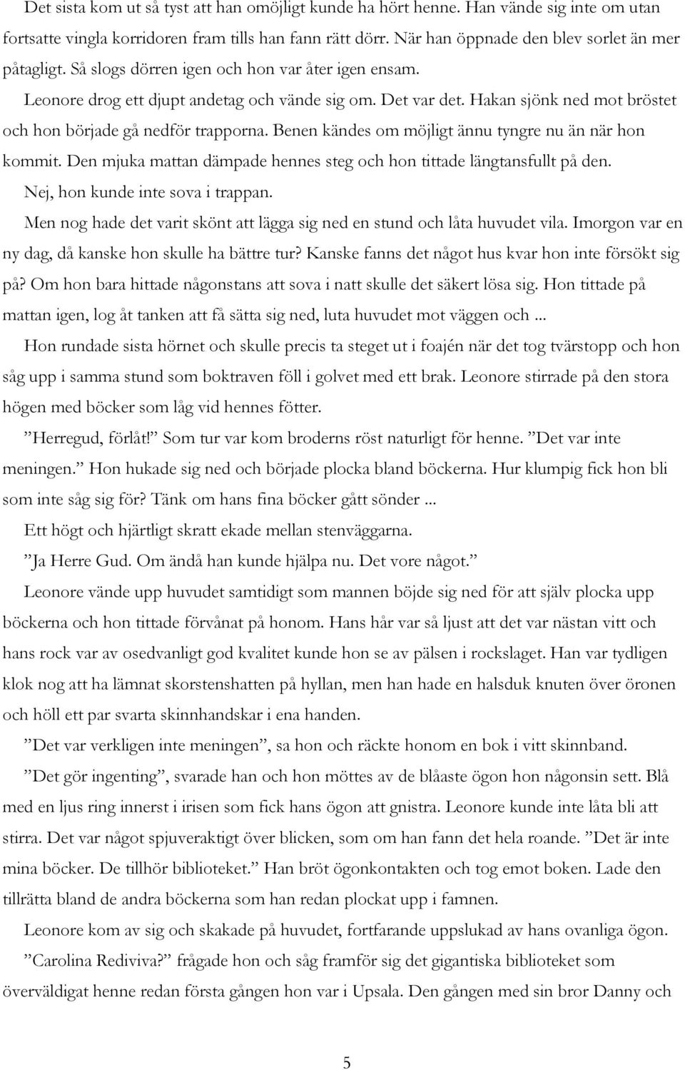 Benen kändes om möjligt ännu tyngre nu än när hon kommit. Den mjuka mattan dämpade hennes steg och hon tittade längtansfullt på den. Nej, hon kunde inte sova i trappan.