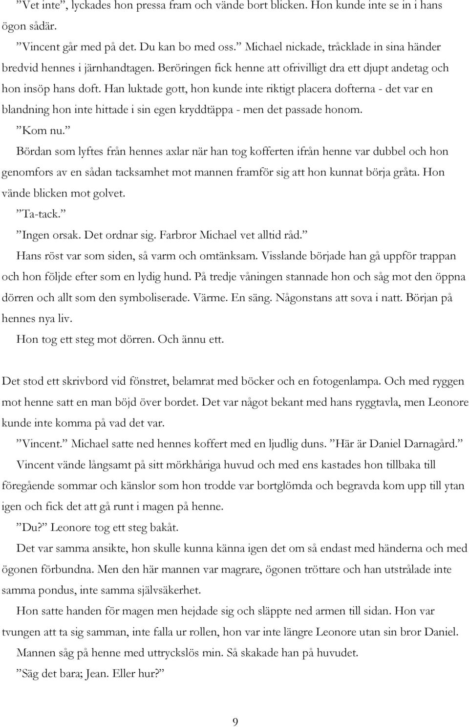 Han luktade gott, hon kunde inte riktigt placera dofterna - det var en blandning hon inte hittade i sin egen kryddtäppa - men det passade honom. Kom nu.