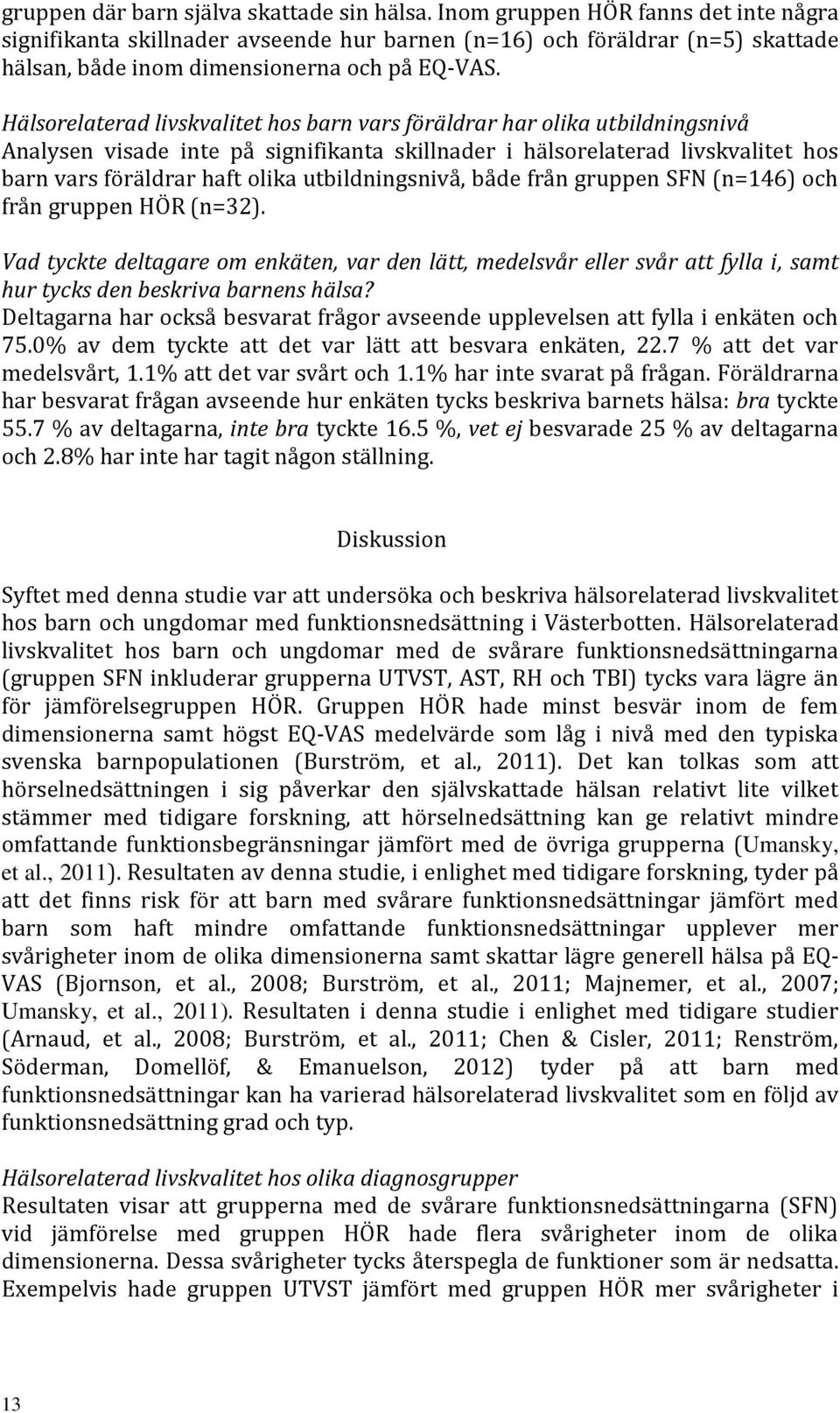 Hälsorelaterad livskvalitet hos barn vars föräldrar har olika utbildningsnivå Analysen visade inte på signifikanta skillnader i hälsorelaterad livskvalitet hos barn vars föräldrar haft olika