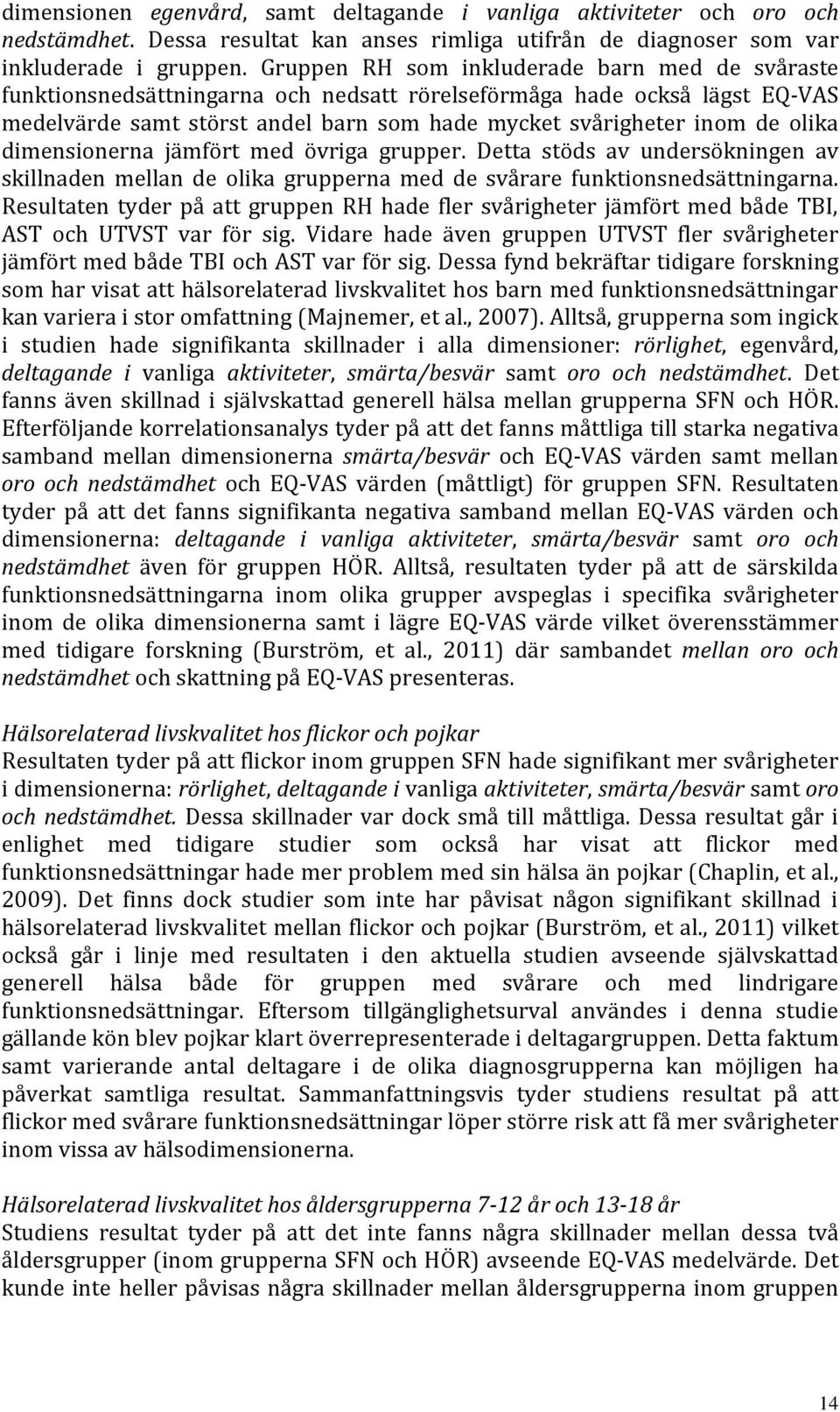 dimensionerna jämfört med övriga grupper. Detta stöds av undersökningen av skillnaden mellan de olika grupperna med de svårare funktionsnedsättningarna.