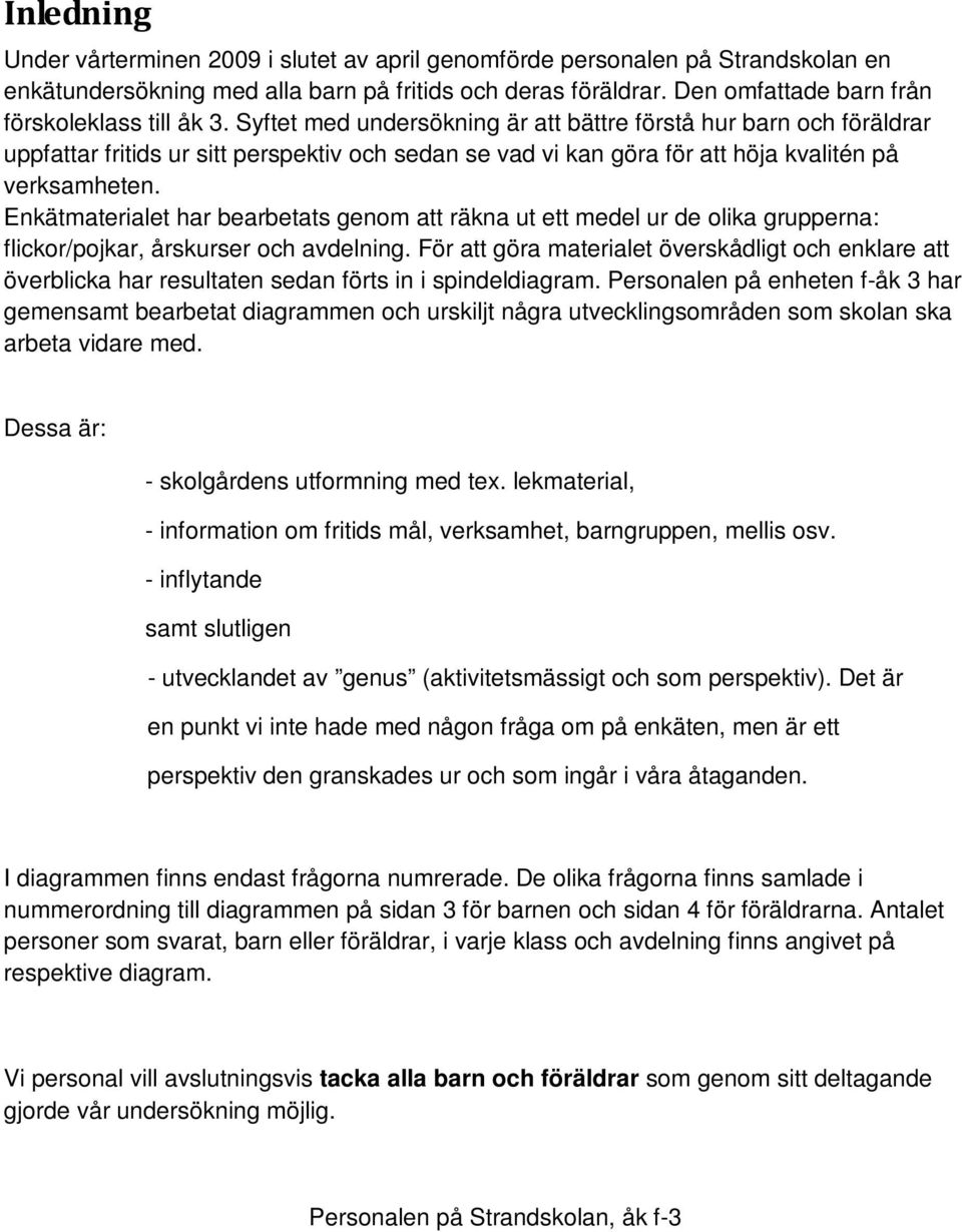 Enkätmaterialet har bearbetats genom att räkna ut ett medel ur de olika grupperna: flickor/pojkar, årskurser och avdelning.