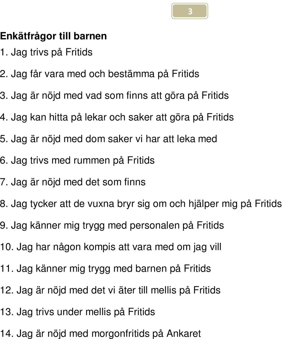 Jag är nöjd med det som finns. Jag tycker att de vuxna bryr sig om och hjälper mig på Fritids. Jag känner mig trygg med personalen på Fritids 0.