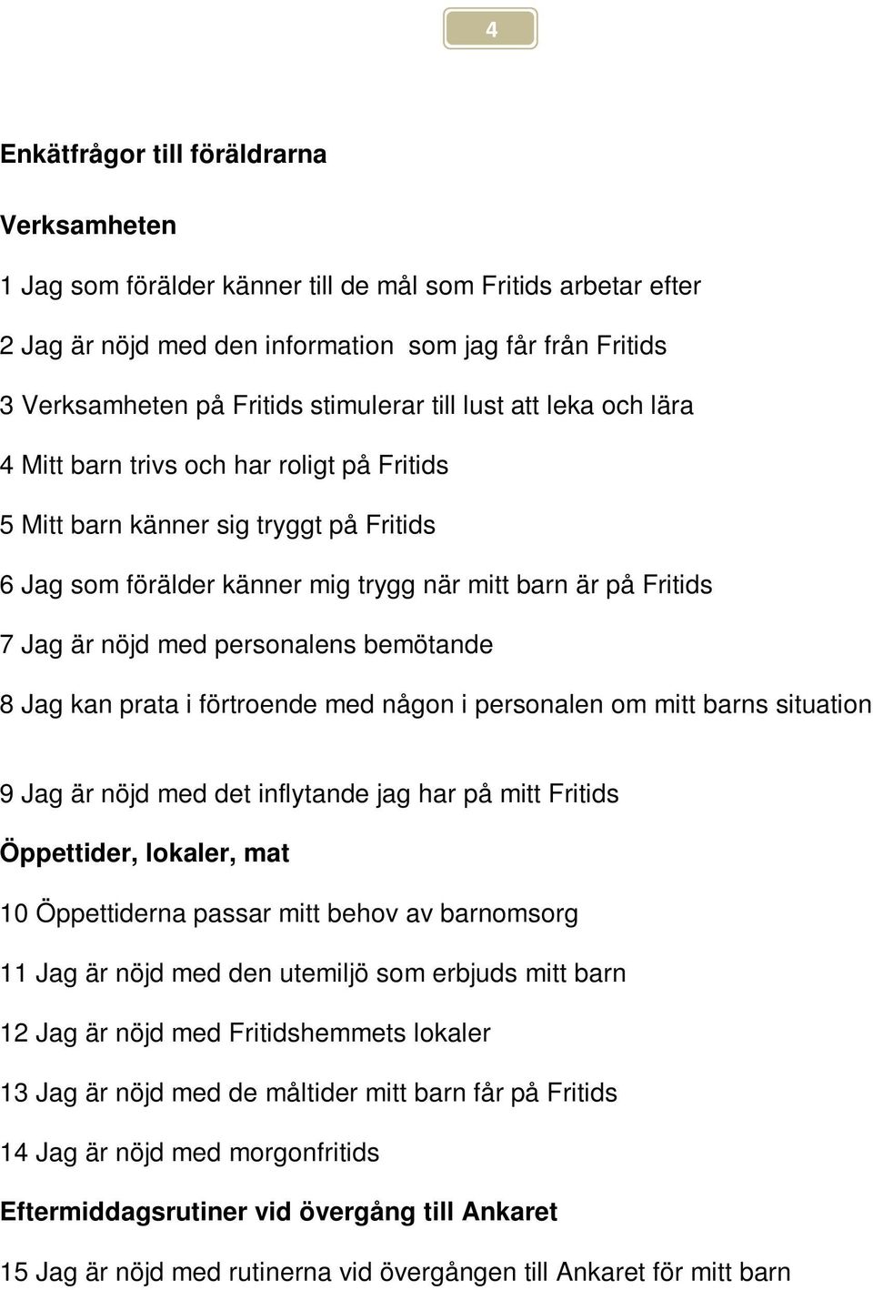 bemötande Jag kan prata i förtroende med någon i personalen om mitt barns situation Jag är nöjd med det inflytande jag har på mitt Fritids Öppettider, lokaler, mat 0 Öppettiderna passar mitt behov av