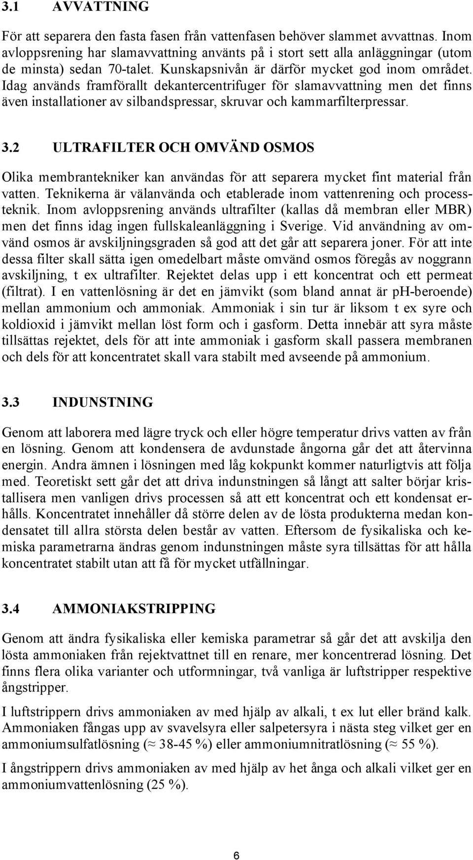 Idag används framförallt dekantercentrifuger för slamavvattning men det finns även installationer av silbandspressar, skruvar och kammarfilterpressar. 3.