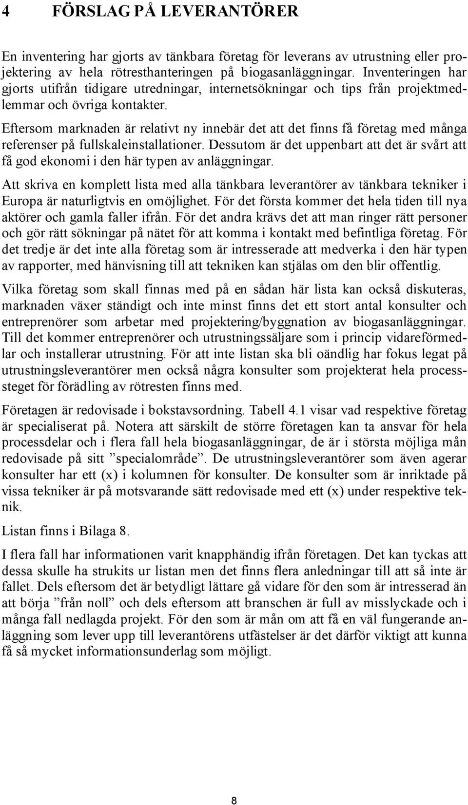 Eftersom marknaden är relativt ny innebär det att det finns få företag med många referenser på fullskaleinstallationer.