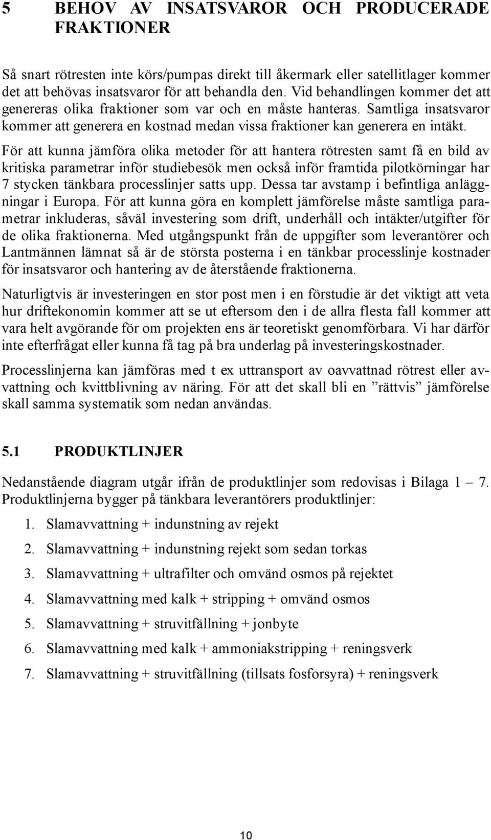 För att kunna jämföra olika metoder för att hantera rötresten samt få en bild av kritiska parametrar inför studiebesök men också inför framtida pilotkörningar har 7 stycken tänkbara processlinjer