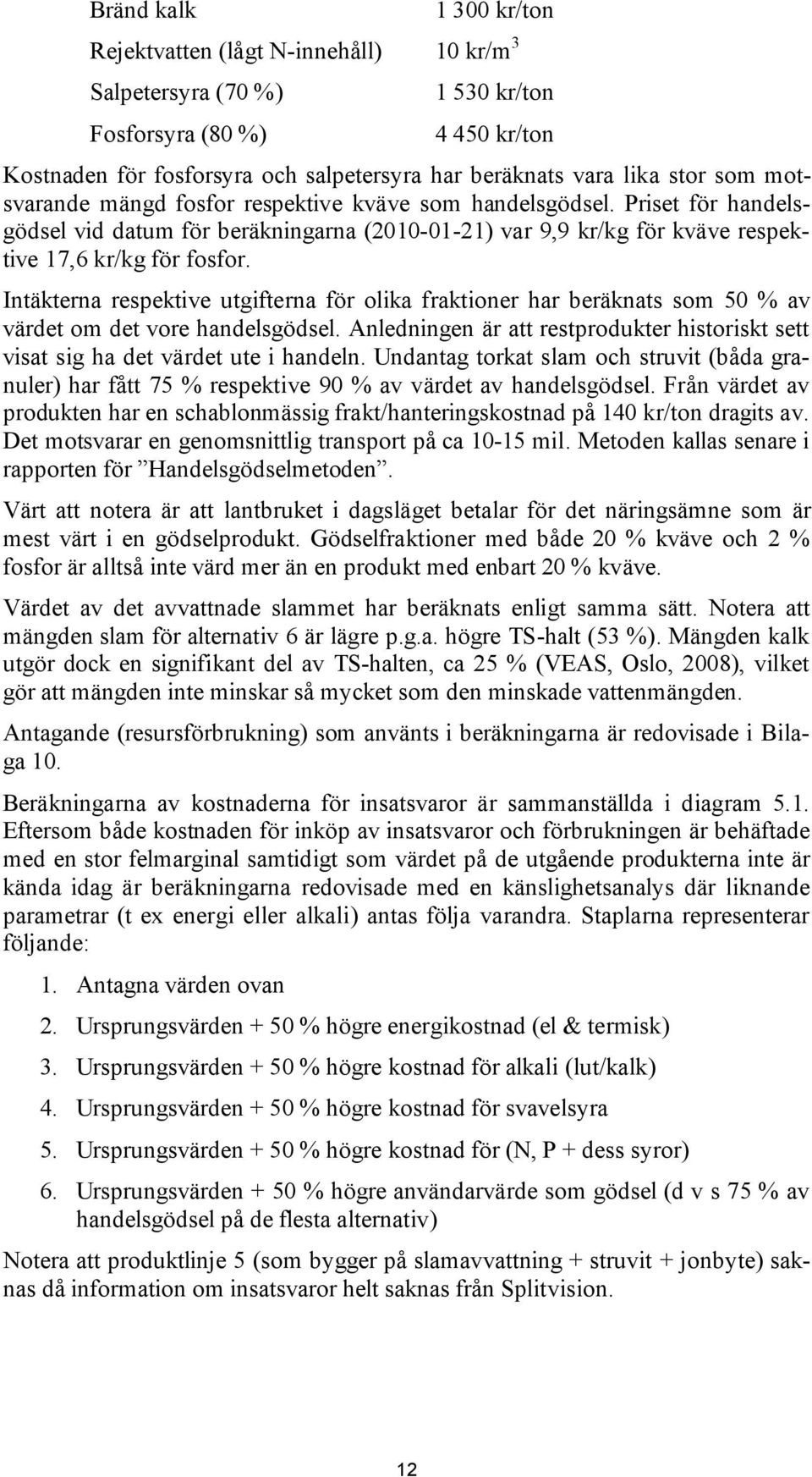 Intäkterna respektive utgifterna för olika fraktioner har beräknats som 50 % av värdet om det vore handelsgödsel.