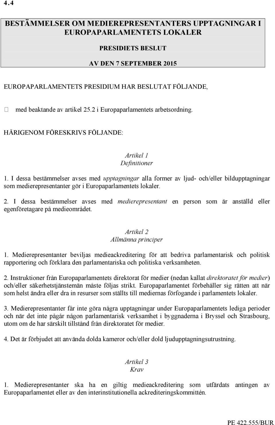 I dessa bestämmelser avses med upptagningar alla former av ljud- och/eller bildupptagningar som medierepresentanter gör i Europaparlamentets lokaler. 2.