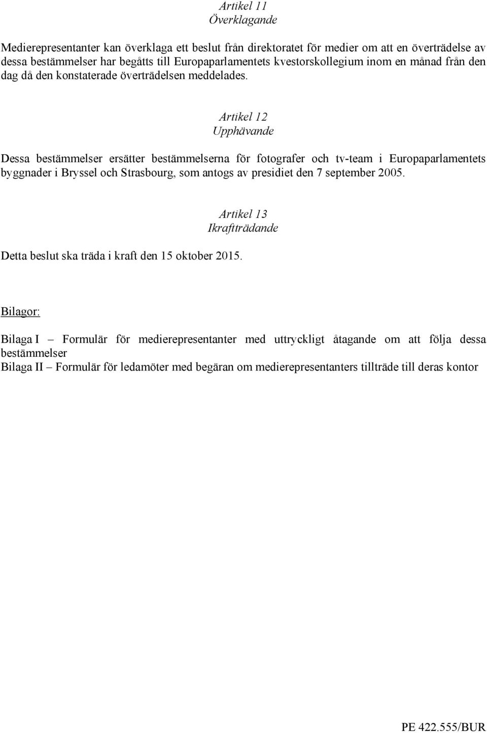 Artikel 12 Upphävande Dessa bestämmelser ersätter bestämmelserna för fotografer och tv-team i Europaparlamentets byggnader i Bryssel och Strasbourg, som antogs av presidiet den 7