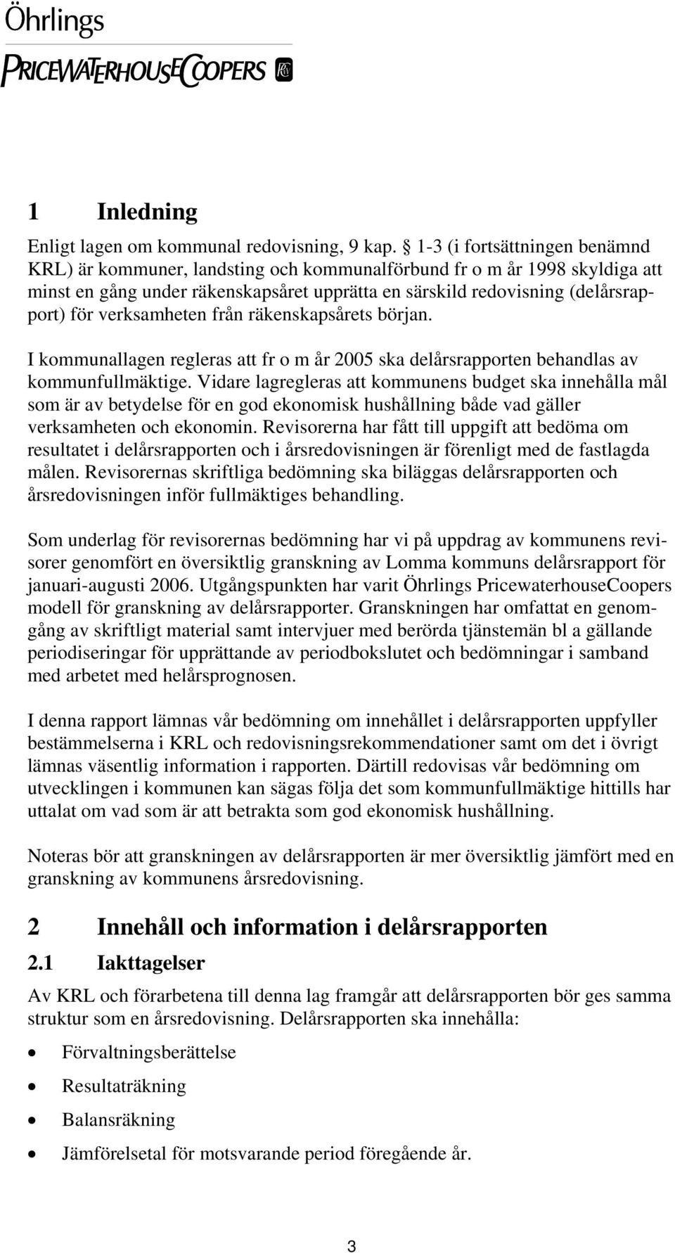 verksamheten från räkenskapsårets början. I kommunallagen regleras att fr o m år 2005 ska delårsrapporten behandlas av kommunfullmäktige.