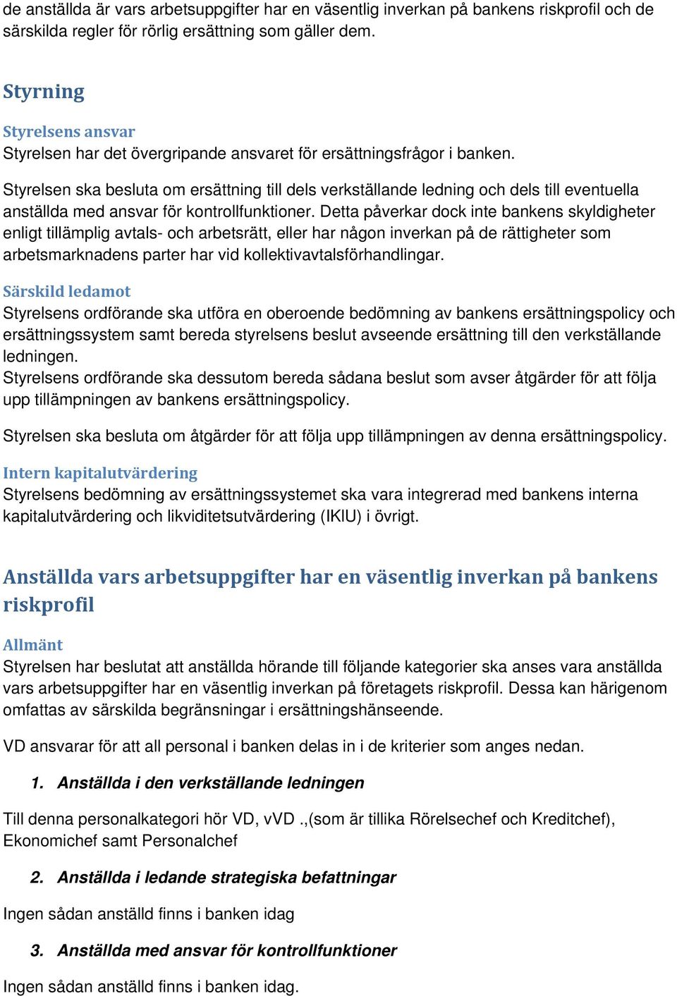 Styrelsen ska besluta om ersättning till dels verkställande ledning och dels till eventuella anställda med ansvar för kontrollfunktioner.