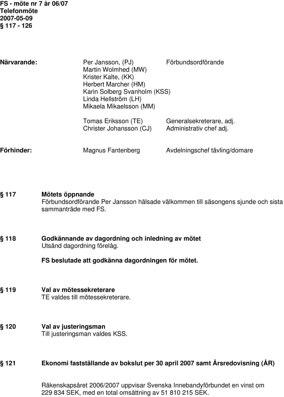 Förhinder: Magnus Fantenberg Avdelningschef tävling/domare 117 Mötets öppnande Förbundsordförande Per Jansson hälsade välkommen till säsongens sjunde och sista sammanträde med FS.