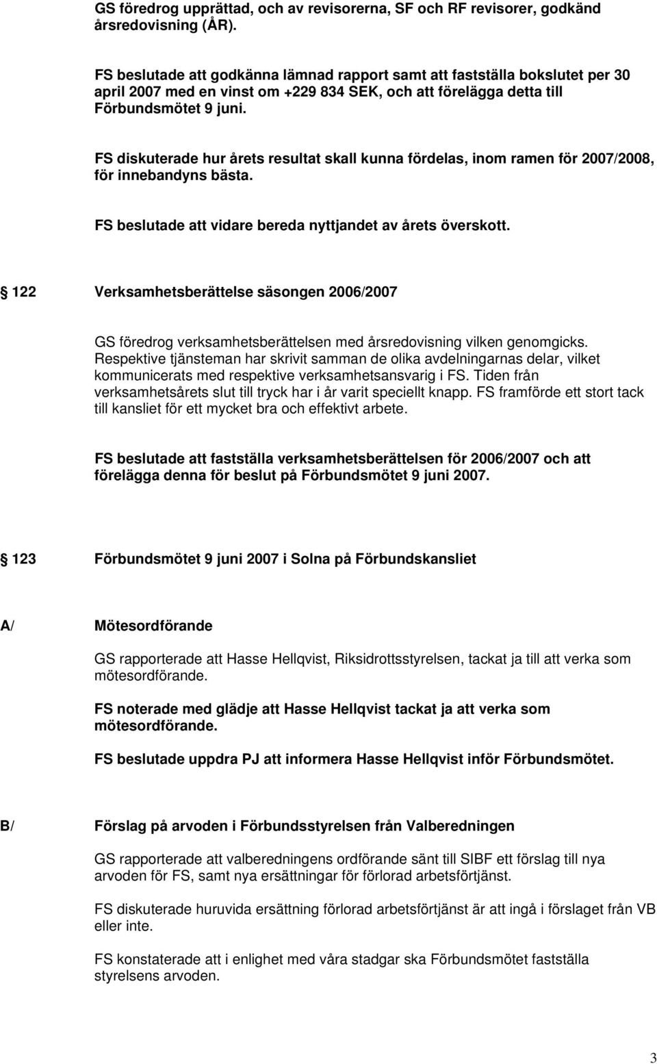 FS diskuterade hur årets resultat skall kunna fördelas, inom ramen för 2007/2008, för innebandyns bästa. FS beslutade att vidare bereda nyttjandet av årets överskott.