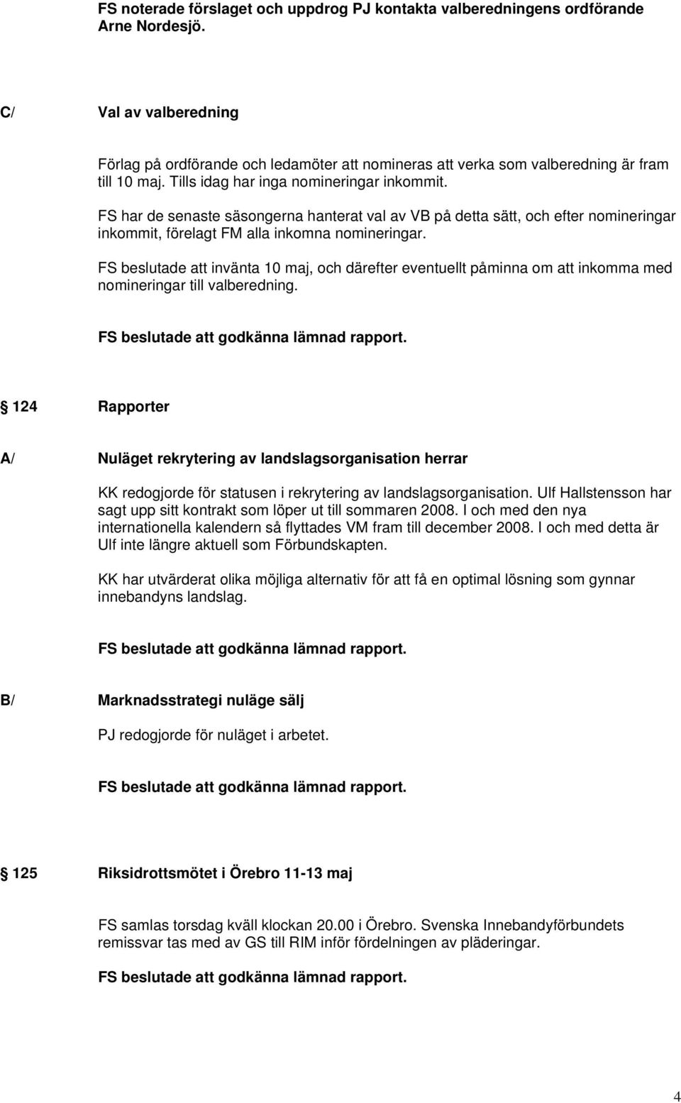 FS har de senaste säsongerna hanterat val av VB på detta sätt, och efter nomineringar inkommit, förelagt FM alla inkomna nomineringar.