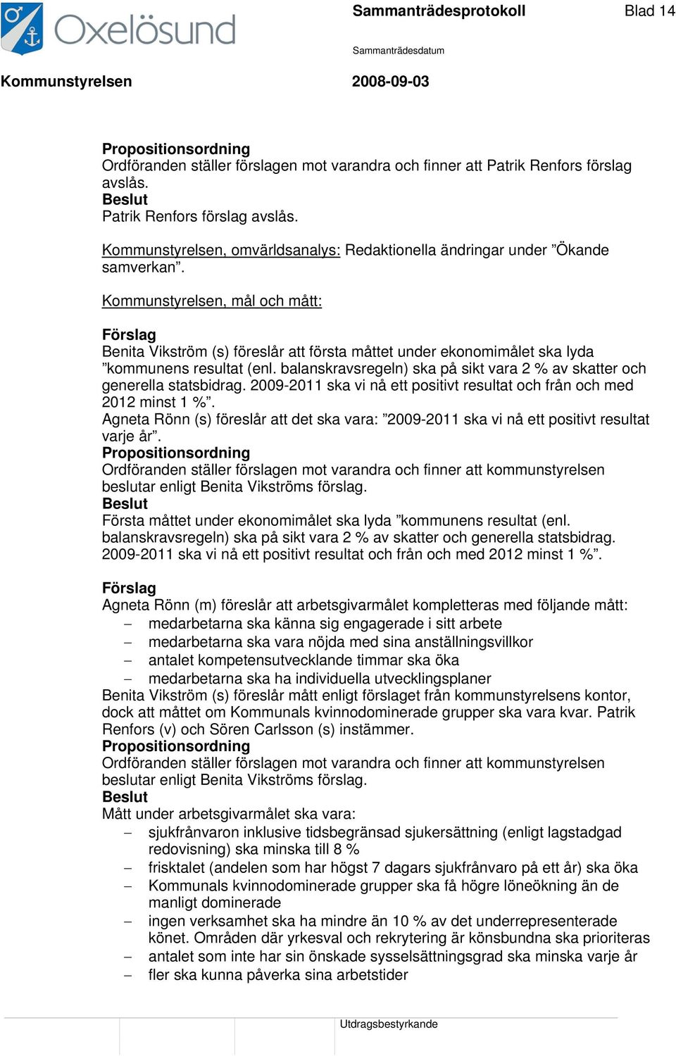 balanskravsregeln) ska på sikt vara 2 % av skatter och generella statsbidrag. 2009-2011 ska vi nå ett positivt resultat och från och med 2012 minst 1 %.