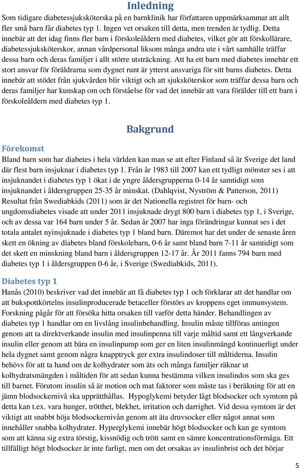 barn och deras familjer i allt större utsträckning. Att ha ett barn med diabetes innebär ett stort ansvar för föräldrarna som dygnet runt är ytterst ansvariga för sitt barns diabetes.