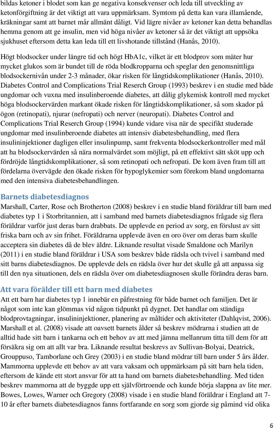 Vid lägre nivåer av ketoner kan detta behandlas hemma genom att ge insulin, men vid höga nivåer av ketoner så är det viktigt att uppsöka sjukhuset eftersom detta kan leda till ett livshotande