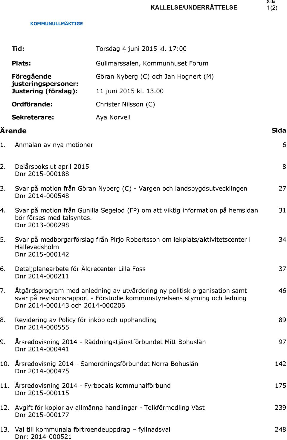 00 Ordförande: Sekreterare: Christer Nilsson (C) Aya Norvell Ärende Sida 1. Anmälan av nya motioner 6 2. Delårsbokslut april 2015 Dnr 2015-000188 3.