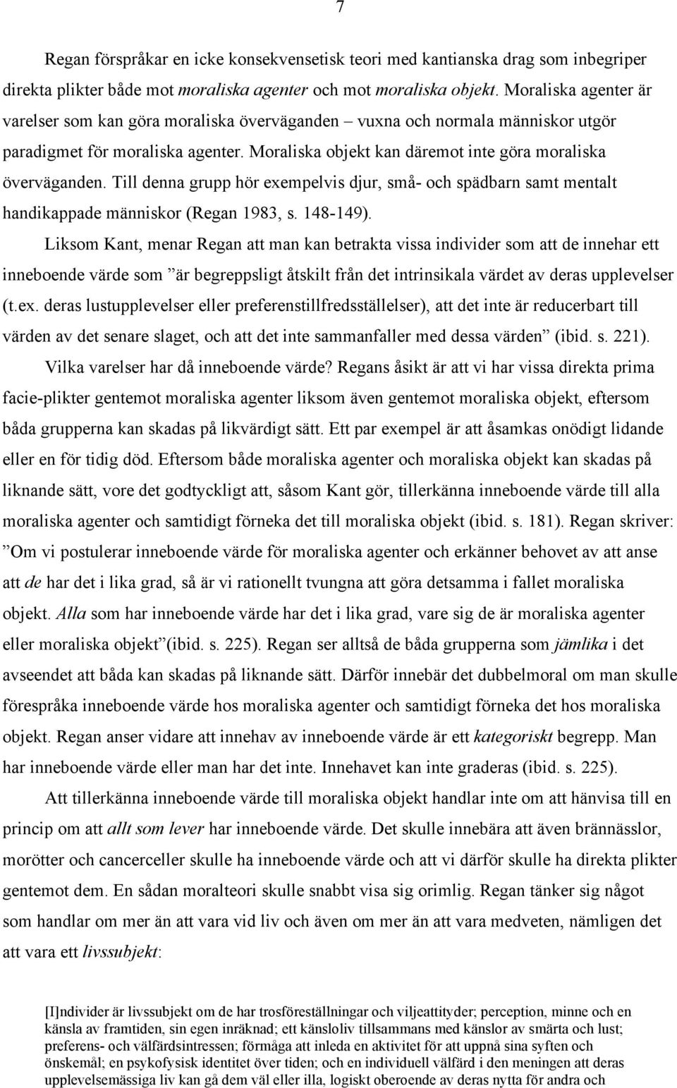 Till denna grupp hör exempelvis djur, små- och spädbarn samt mentalt handikappade människor (Regan 1983, s. 148-149).