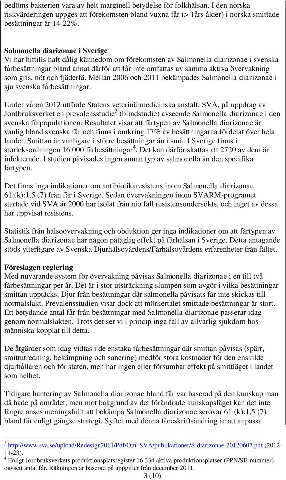 övervakning som gris, nöt och fjäderfä. Mellan 2006 och 2011 bekämpades Salmonella diarizonae i sju svenska fårbesättningar.