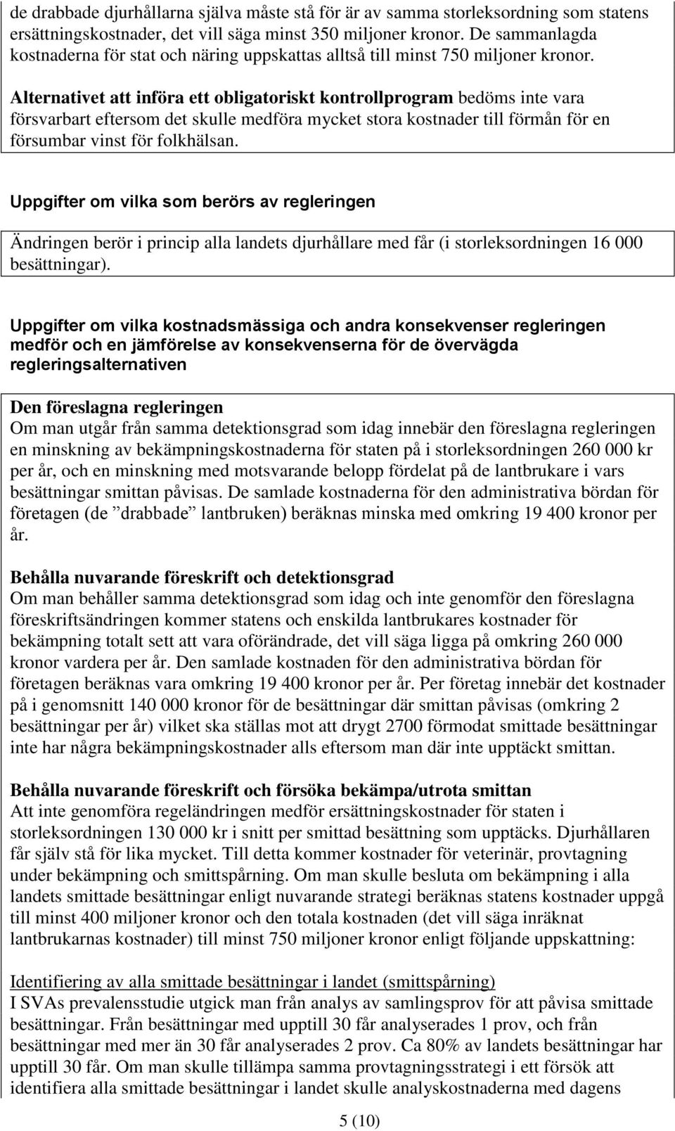 Alternativet att införa ett obligatoriskt kontrollprogram bedöms inte vara försvarbart eftersom det skulle medföra mycket stora kostnader till förmån för en försumbar vinst för folkhälsan.