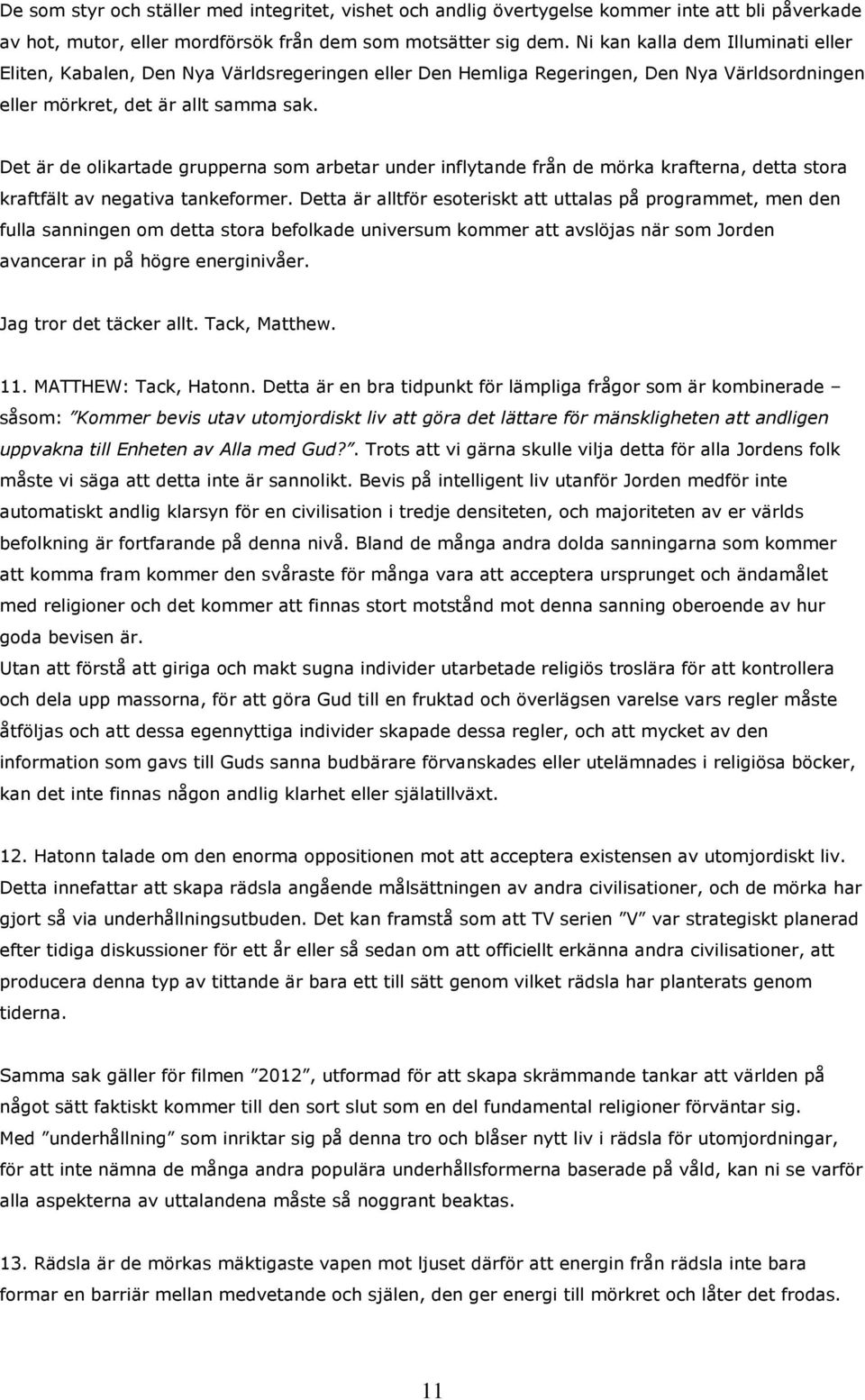 Det är de olikartade grupperna som arbetar under inflytande från de mörka krafterna, detta stora kraftfält av negativa tankeformer.