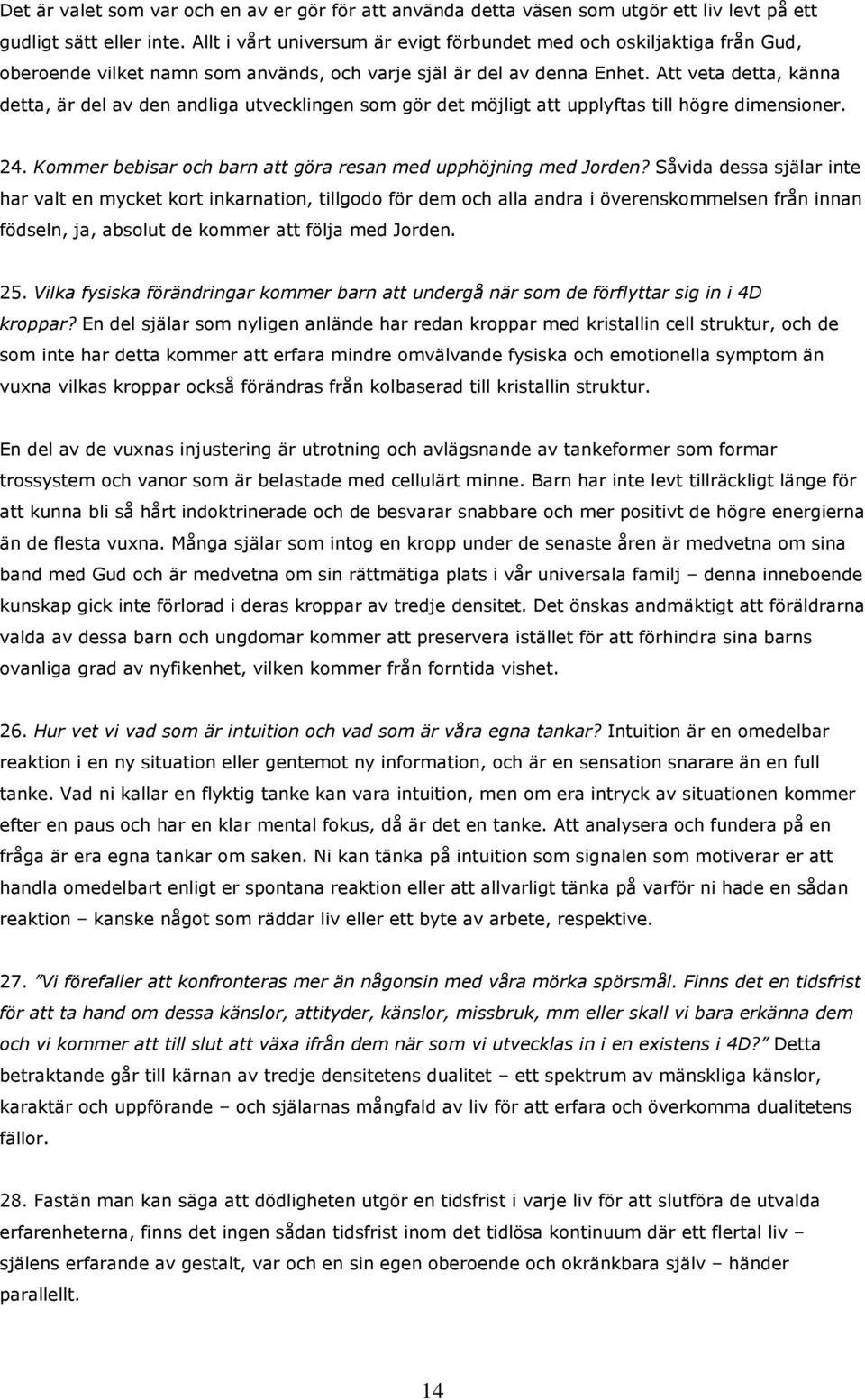 Att veta detta, känna detta, är del av den andliga utvecklingen som gör det möjligt att upplyftas till högre dimensioner. 24. Kommer bebisar och barn att göra resan med upphöjning med Jorden?