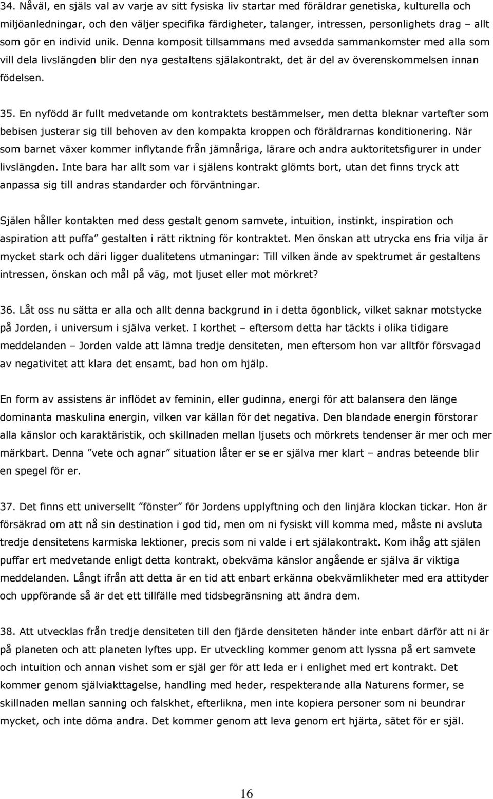 Denna komposit tillsammans med avsedda sammankomster med alla som vill dela livslängden blir den nya gestaltens själakontrakt, det är del av överenskommelsen innan födelsen. 35.