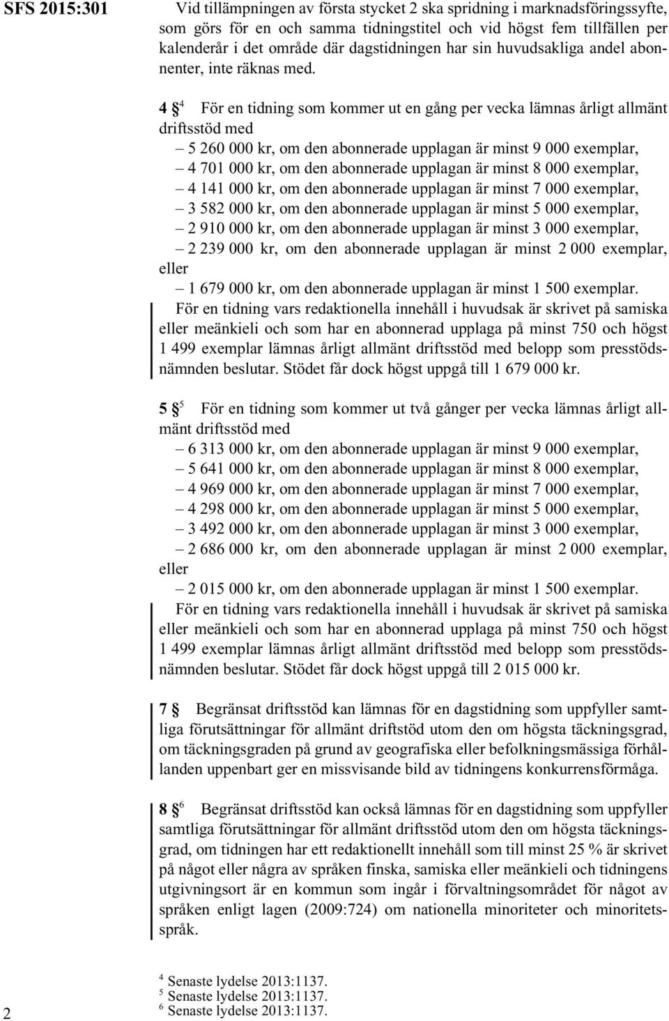 4 4 För en tidning som kommer ut en gång per vecka lämnas årligt allmänt driftsstöd med 5 260 000 kr, om den abonnerade upplagan är minst 9 000 exemplar, 4 701 000 kr, om den abonnerade upplagan är