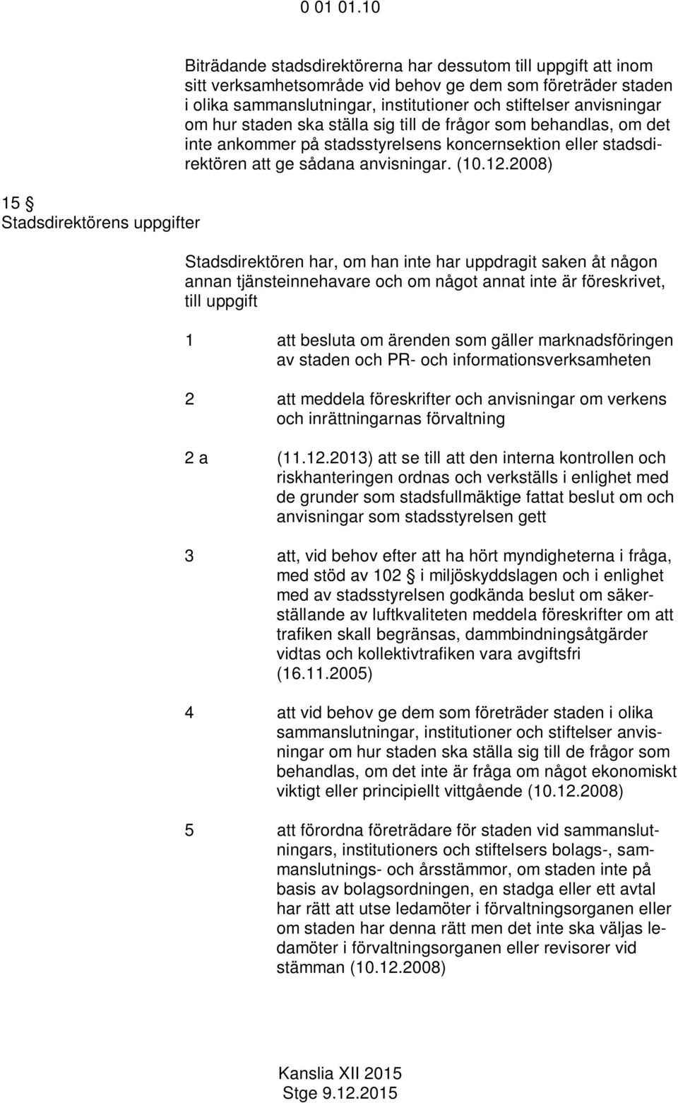 och stiftelser anvisningar om hur staden ska ställa sig till de frågor som behandlas, om det inte ankommer på stadsstyrelsens koncernsektion eller stadsdirektören att ge sådana anvisningar. (10.12.