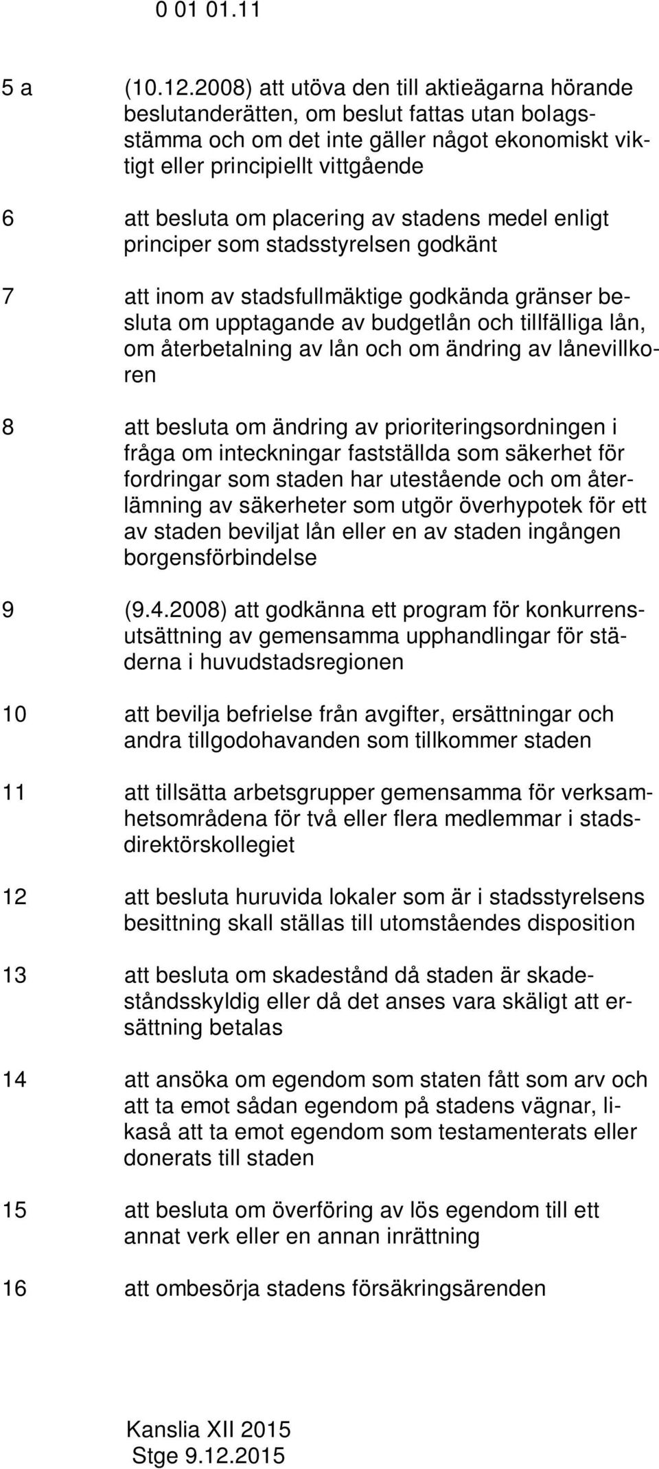 placering av stadens medel enligt principer som stadsstyrelsen godkänt 7 att inom av stadsfullmäktige godkända gränser besluta om upptagande av budgetlån och tillfälliga lån, om återbetalning av lån