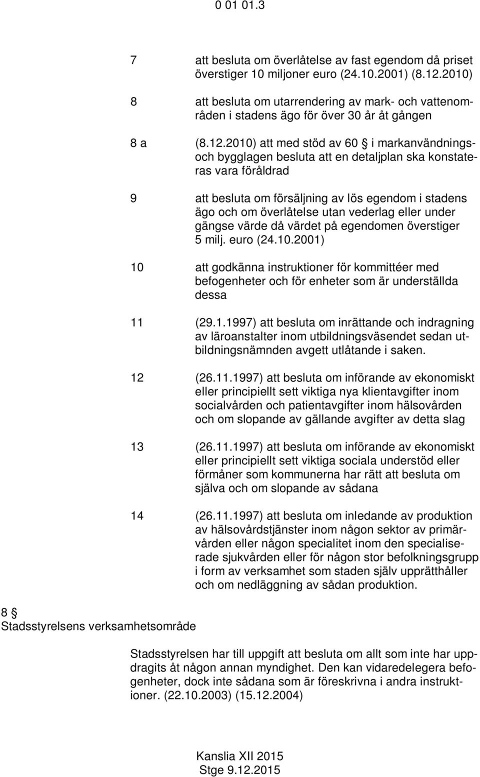 2010) att med stöd av 60 i markanvändningsoch bygglagen besluta att en detaljplan ska konstateras vara föråldrad 9 att besluta om försäljning av lös egendom i stadens ägo och om överlåtelse utan