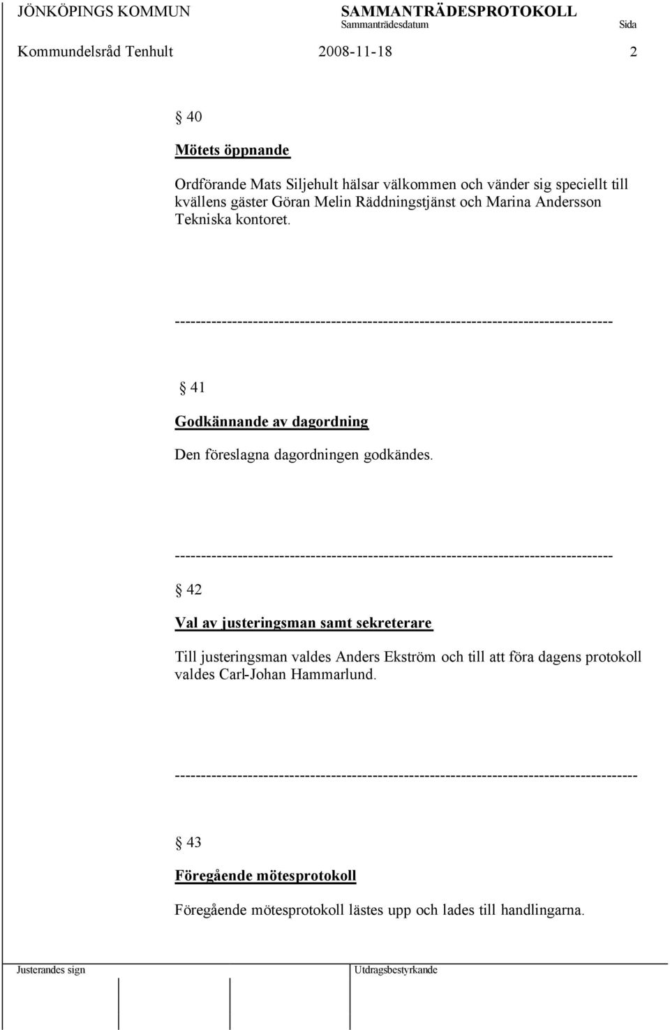 ------------------------------------------------------------------------------------ 42 Val av justeringsman samt sekreterare Till justeringsman valdes Anders Ekström och till att föra dagens