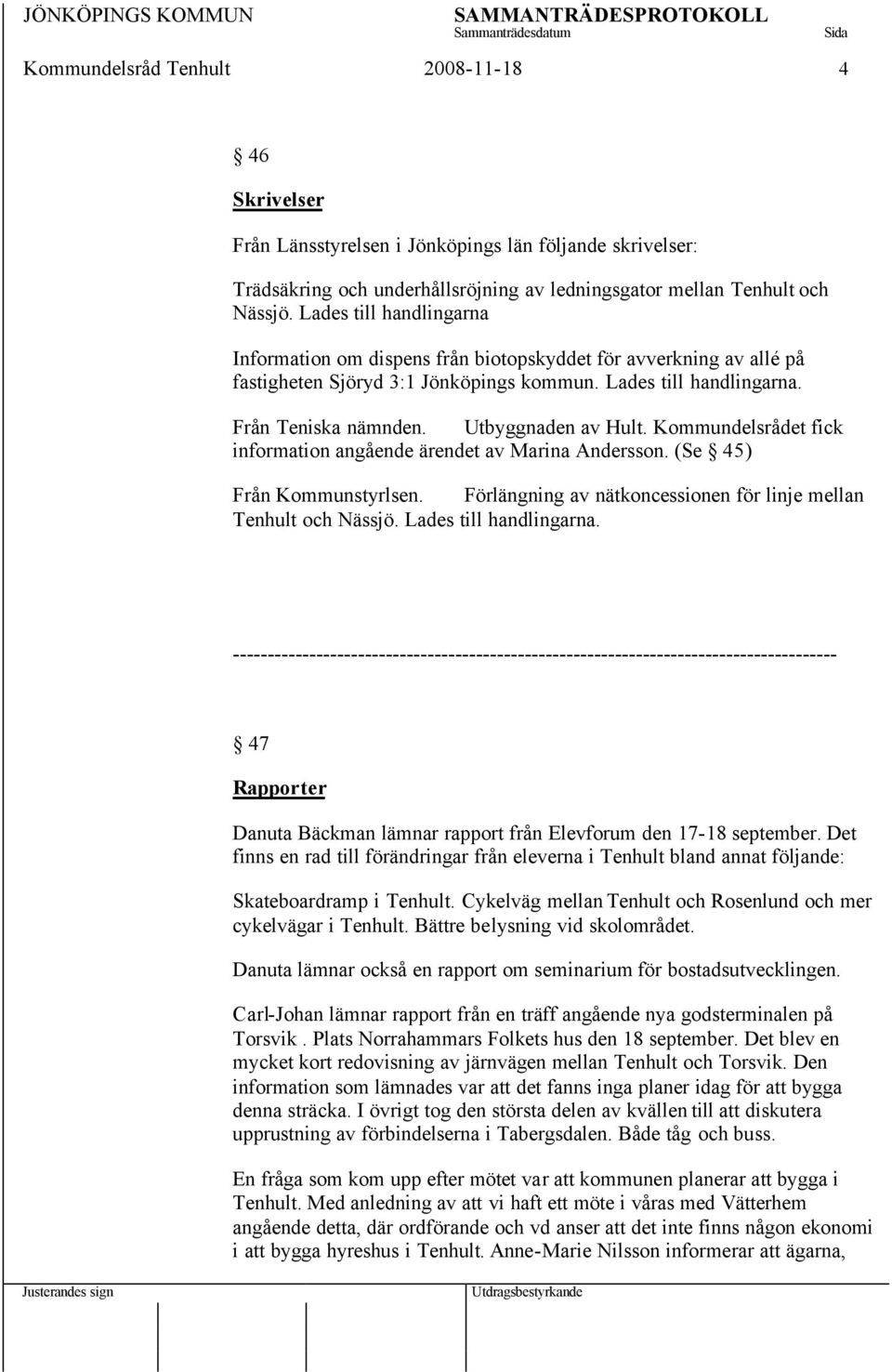 Utbyggnaden av Hult. Kommundelsrådet fick information angående ärendet av Marina Andersson. (Se 45) Från Kommunstyrlsen. Förlängning av nätkoncessionen för linje mellan Tenhult och Nässjö.