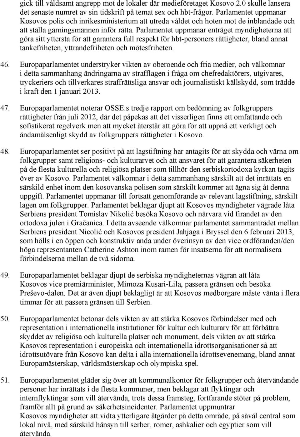 Parlamentet uppmanar enträget myndigheterna att göra sitt yttersta för att garantera full respekt för hbt-personers rättigheter, bland annat tankefriheten, yttrandefriheten och mötesfriheten. 46.