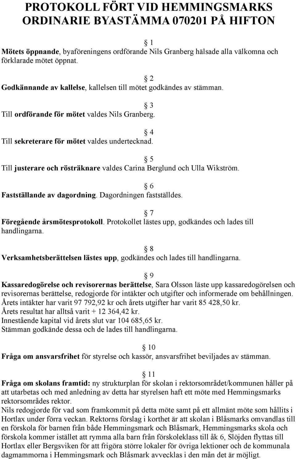 5 Till justerare och rösträknare valdes Carina Berglund och Ulla Wikström. 6 Fastställande av dagordning. Dagordningen fastställdes. 7 Föregående årsmötesprotokoll.