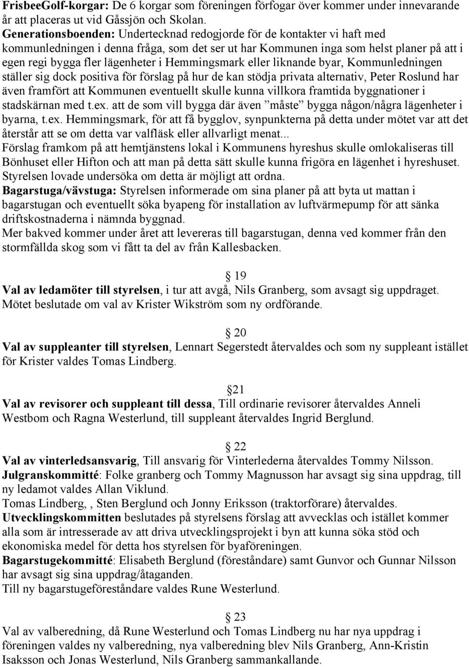 Hemmingsmark eller liknande byar, Kommunledningen ställer sig dock positiva för förslag på hur de kan stödja privata alternativ, Peter Roslund har även framfört att Kommunen eventuellt skulle kunna